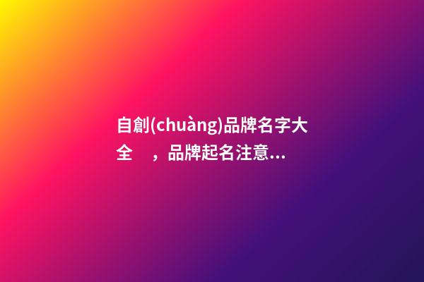 自創(chuàng)品牌名字大全，品牌起名注意事項？-第1張-商標起名-玄機派